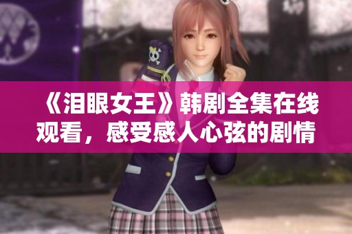 《泪眼女王》韩剧全集在线观看，感受感人心弦的剧情魅力
