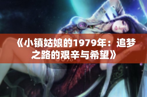 《小镇姑娘的1979年：追梦之路的艰辛与希望》