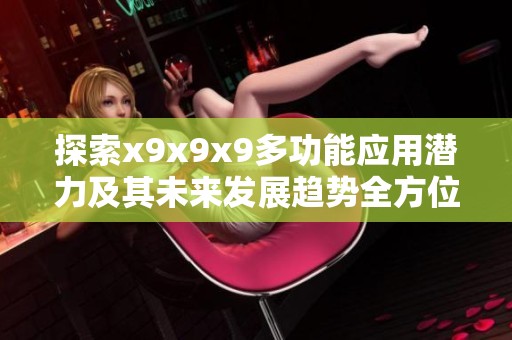 探索x9x9x9多功能应用潜力及其未来发展趋势全方位解析