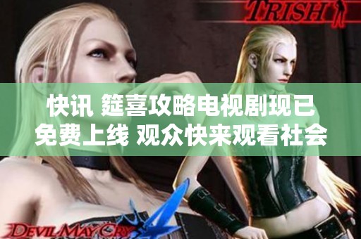 快讯 筵喜攻略电视剧现已免费上线 观众快来观看社会新闻报道