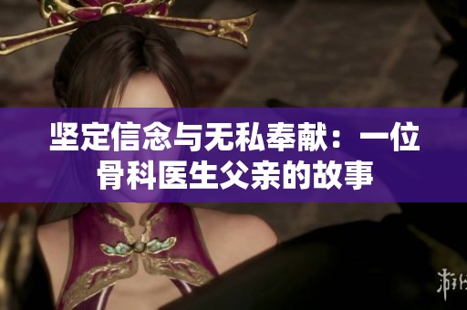 坚定信念与无私奉献：一位骨科医生父亲的故事
