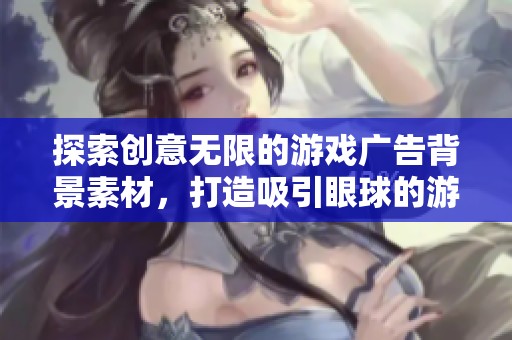 探索创意无限的游戏广告背景素材，打造吸引眼球的游戏宣传图像效果