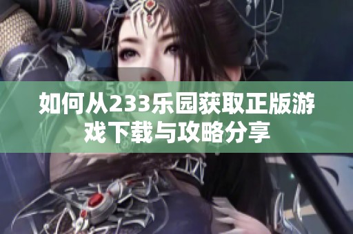如何从233乐园获取正版游戏下载与攻略分享