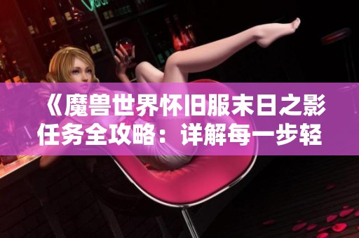 《魔兽世界怀旧服末日之影任务全攻略：详解每一步轻松完成挑战》