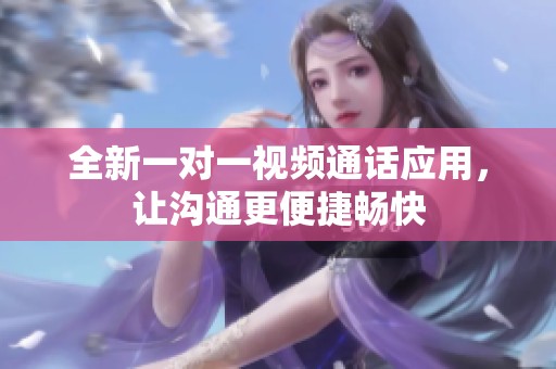 全新一对一视频通话应用，让沟通更便捷畅快