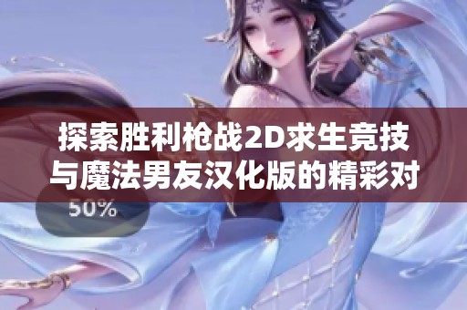 探索胜利枪战2D求生竞技与魔法男友汉化版的精彩对决与乐趣体验