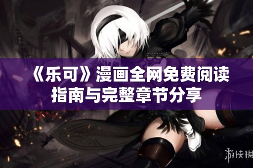《乐可》漫画全网免费阅读指南与完整章节分享