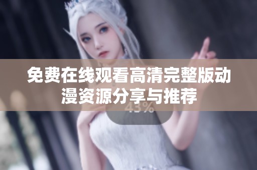 免费在线观看高清完整版动漫资源分享与推荐