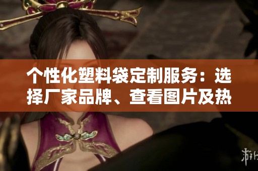 个性化塑料袋定制服务：选择厂家品牌、查看图片及热销产品推荐