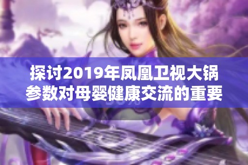 探讨2019年凤凰卫视大锅参数对母婴健康交流的重要性与影响