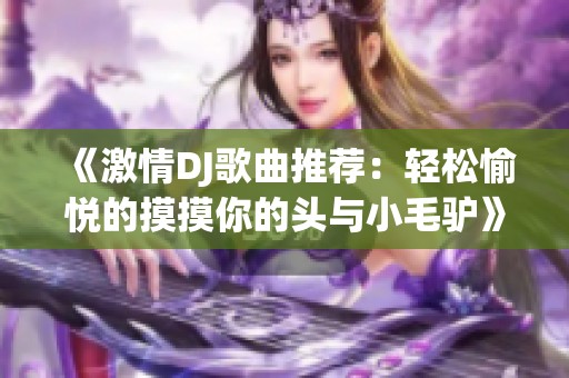 《激情DJ歌曲推荐：轻松愉悦的摸摸你的头与小毛驴》