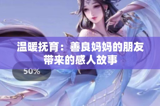 温暖抚育：善良妈妈的朋友带来的感人故事