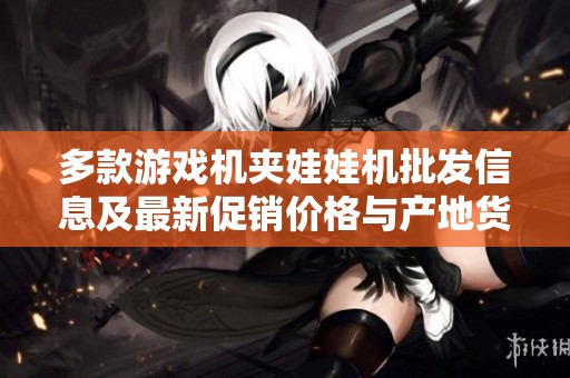 多款游戏机夹娃娃机批发信息及最新促销价格与产地货源一览