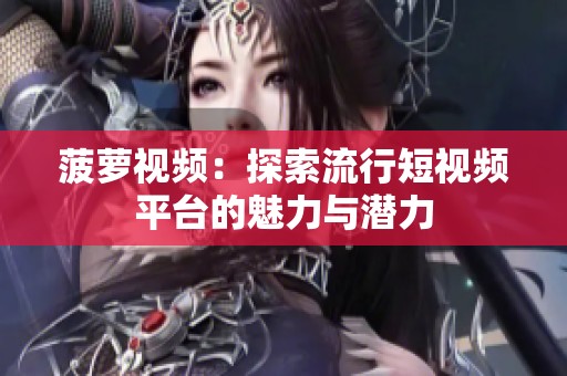 菠萝视频：探索流行短视频平台的魅力与潜力