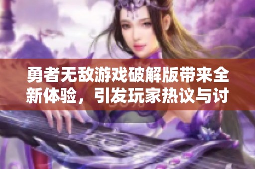 勇者无敌游戏破解版带来全新体验，引发玩家热议与讨论的社会动态分析