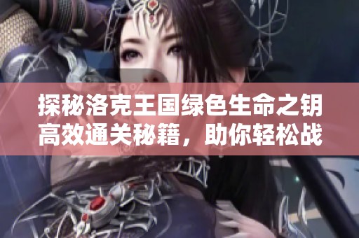 探秘洛克王国绿色生命之钥高效通关秘籍，助你轻松战胜挑战的最佳攻略