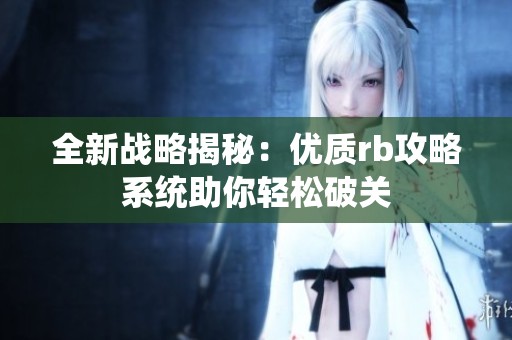 全新战略揭秘：优质rb攻略系统助你轻松破关