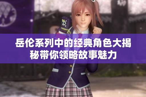 岳伦系列中的经典角色大揭秘带你领略故事魅力