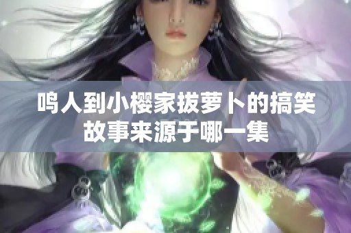 鸣人到小樱家拔萝卜的搞笑故事来源于哪一集