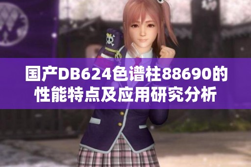 国产DB624色谱柱88690的性能特点及应用研究分析