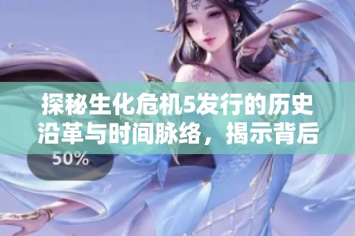 探秘生化危机5发行的历史沿革与时间脉络，揭示背后震撼故事的全貌