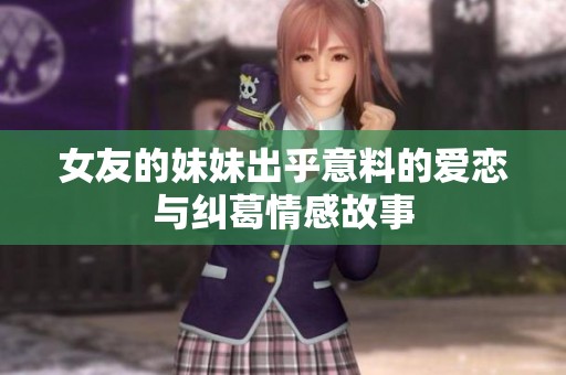 女友的妹妹出乎意料的爱恋与纠葛情感故事