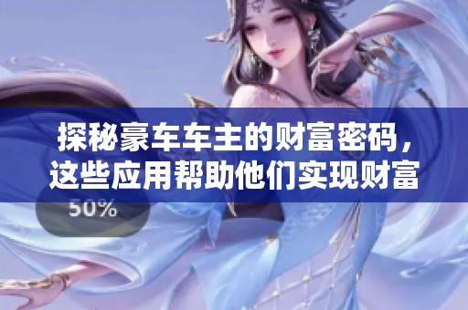 探秘豪车车主的财富密码，这些应用帮助他们实现财富自由与日俱增