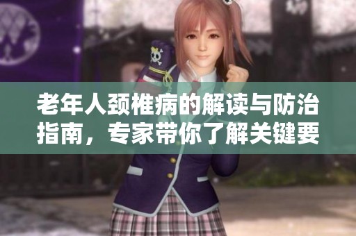 老年人颈椎病的解读与防治指南，专家带你了解关键要点