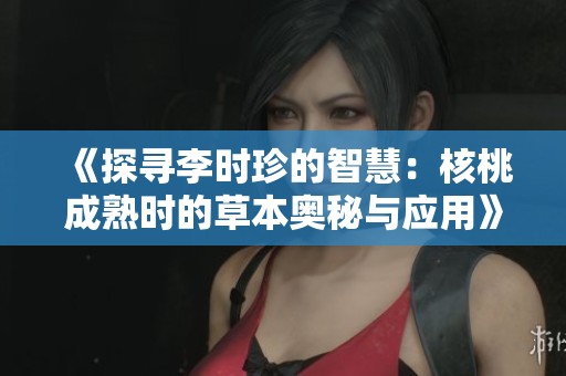 《探寻李时珍的智慧：核桃成熟时的草本奥秘与应用》