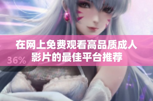 在网上免费观看高品质成人影片的最佳平台推荐