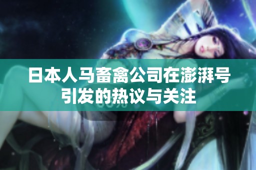 日本人马畜禽公司在澎湃号引发的热议与关注
