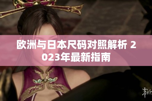 欧洲与日本尺码对照解析 2023年最新指南