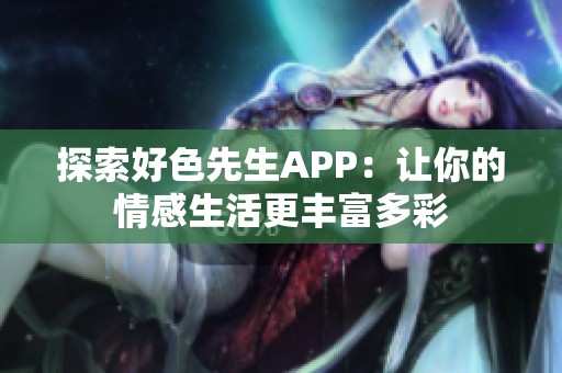 探索好色先生APP：让你的情感生活更丰富多彩