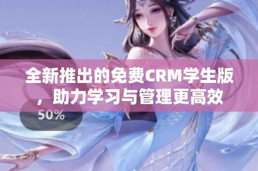 全新推出的免费CRM学生版，助力学习与管理更高效