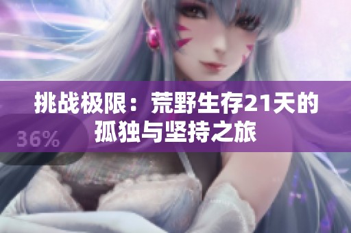挑战极限：荒野生存21天的孤独与坚持之旅