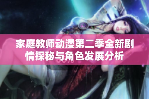 家庭教师动漫第二季全新剧情探秘与角色发展分析