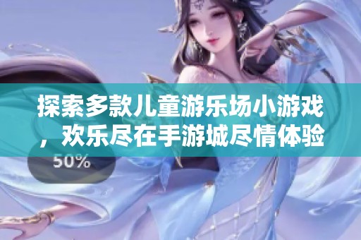 探索多款儿童游乐场小游戏，欢乐尽在手游城尽情体验亲子互动乐趣