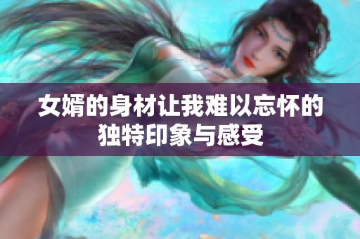 女婿的身材让我难以忘怀的独特印象与感受