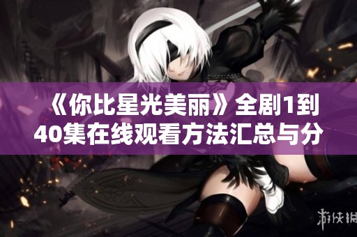 《你比星光美丽》全剧1到40集在线观看方法汇总与分享