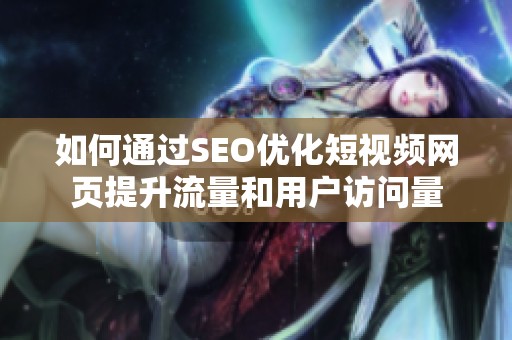 如何通过SEO优化短视频网页提升流量和用户访问量