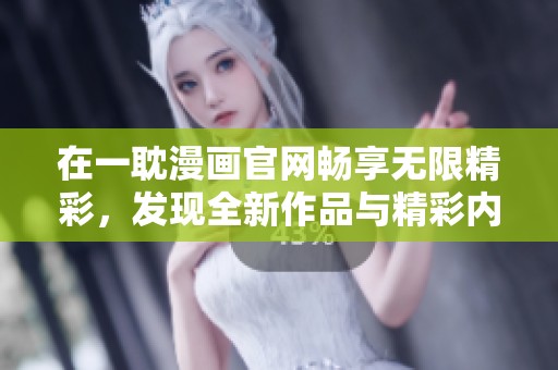 在一耽漫画官网畅享无限精彩，发现全新作品与精彩内容