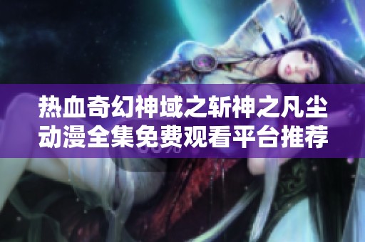 热血奇幻神域之斩神之凡尘动漫全集免费观看平台推荐