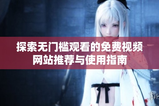 探索无门槛观看的免费视频网站推荐与使用指南