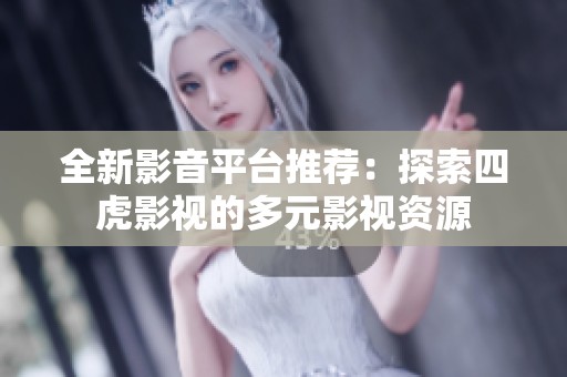 全新影音平台推荐：探索四虎影视的多元影视资源