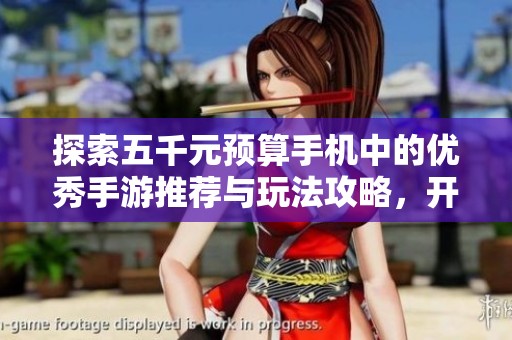 探索五千元预算手机中的优秀手游推荐与玩法攻略，开启全新游戏体验之旅