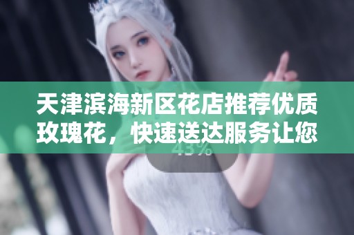 天津滨海新区花店推荐优质玫瑰花，快速送达服务让您的爱意瞬间传递