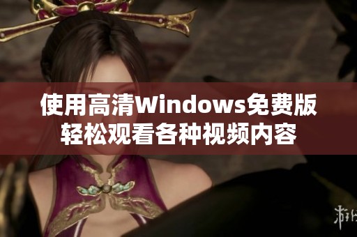 使用高清Windows免费版轻松观看各种视频内容