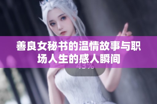 善良女秘书的温情故事与职场人生的感人瞬间