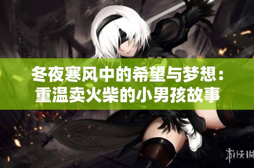 冬夜寒风中的希望与梦想：重温卖火柴的小男孩故事