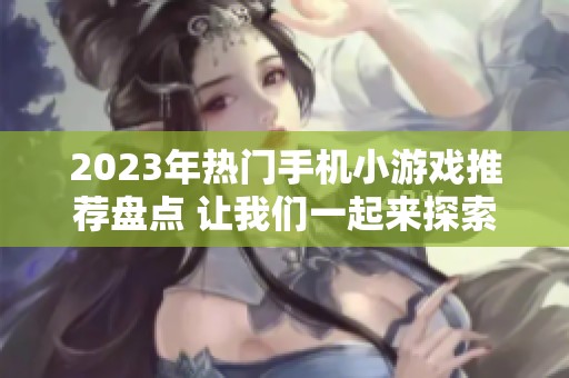 2023年热门手机小游戏推荐盘点 让我们一起来探索哪些游戏最好玩